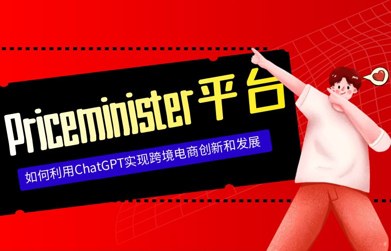 Priceminister平台如何利用ChatGPT实现跨境电商创新和发展?