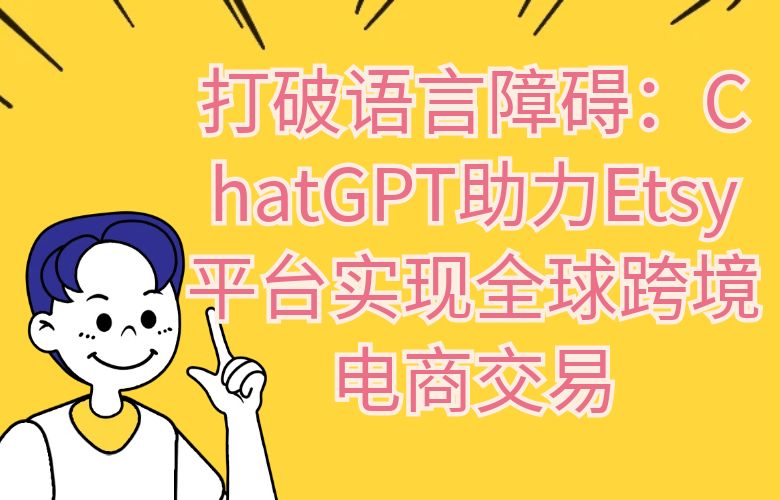 打破语言障碍:ChatGPT助力Etsy平台实现全球跨境电商交易