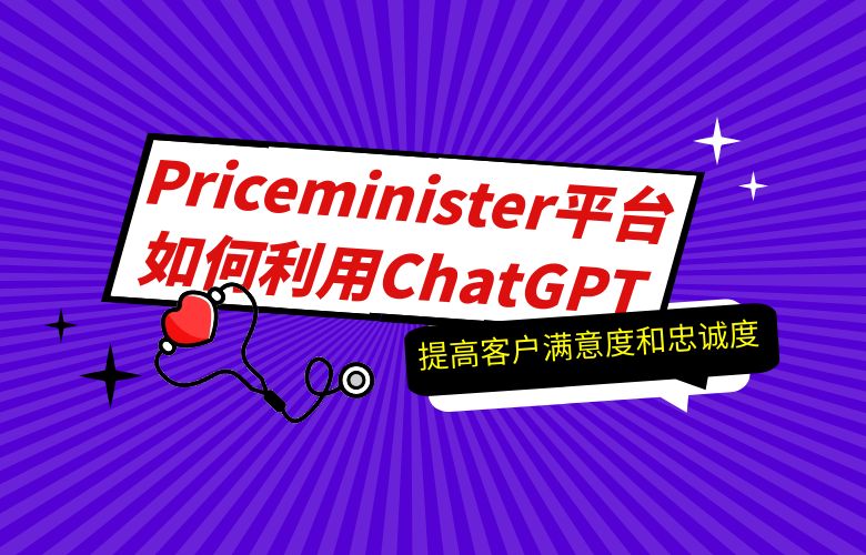 Priceminister平台如何利用ChatGPT提高客户满意度和忠诚度?