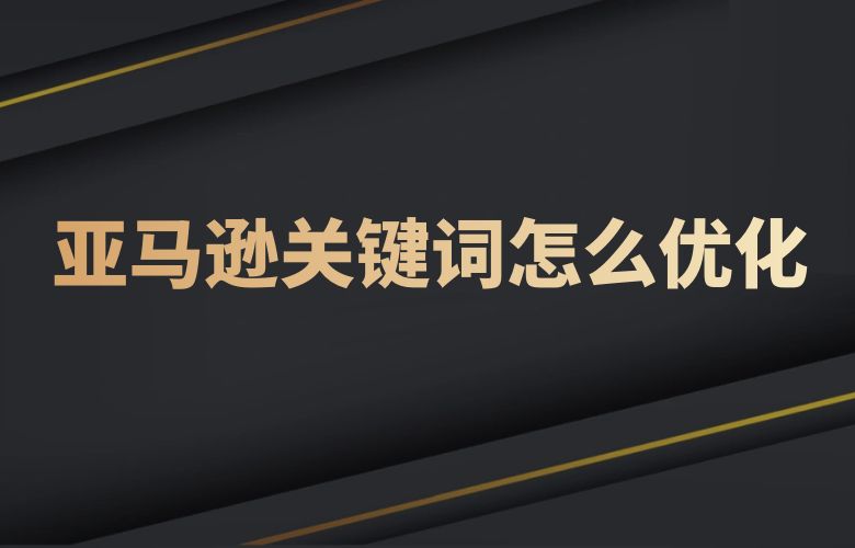 亚马逊关键词怎么优化