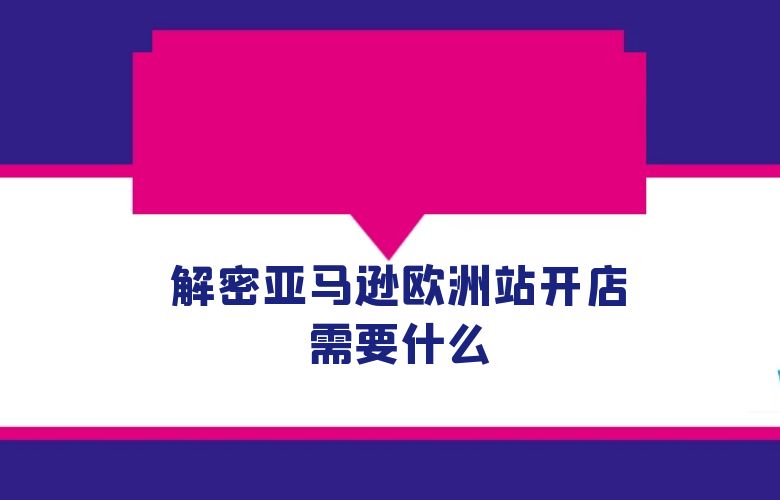 解密亚马逊欧洲站开店需要什么