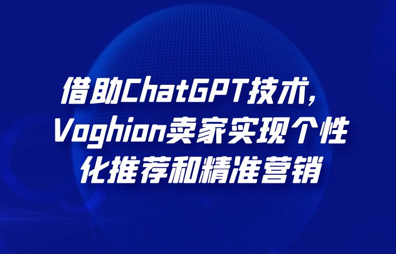 借助ChatGPT技术,Voghion卖家实现个性化推荐和精准营销