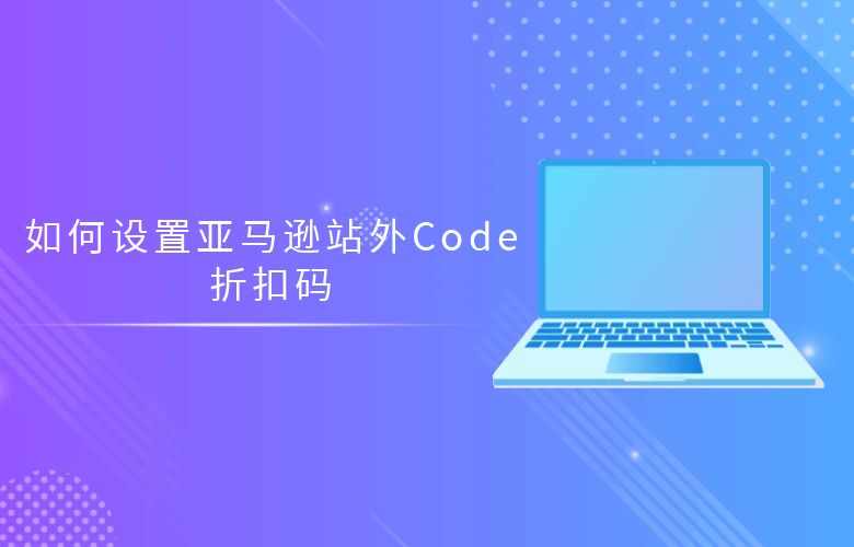 如何设置亚马逊站外Code折扣码