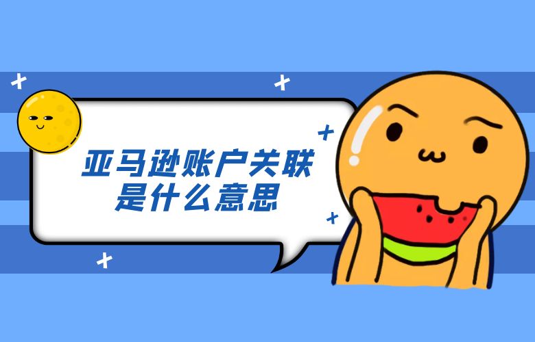 亚马逊账户关联是什么意思