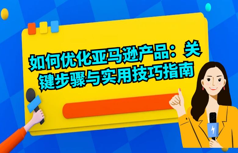 如何优化亚马逊产品：关键步骤与实用技巧指南