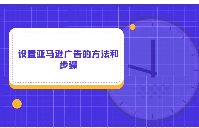 设置亚马逊广告的方法和步骤