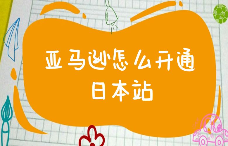 亚马逊怎么开通日本站