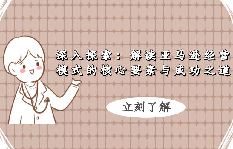 深入探索:解读亚马逊经营模式的核心要素与成功之道