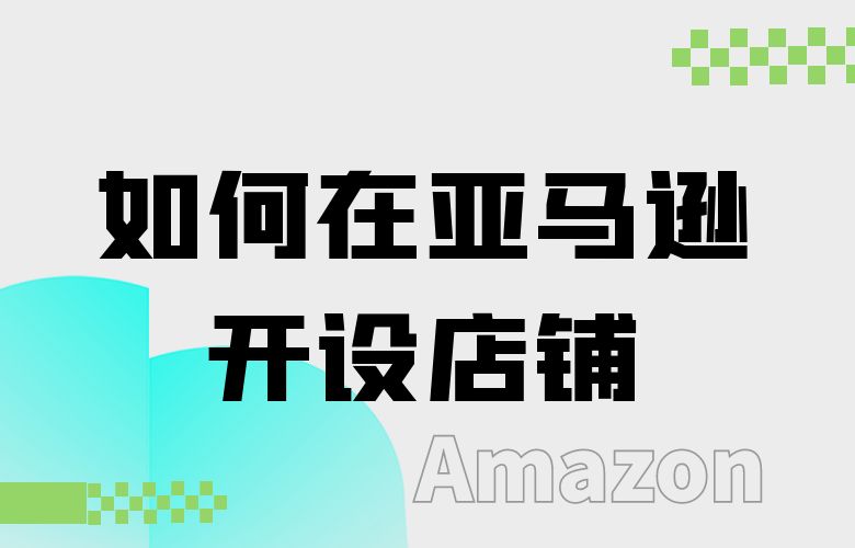 如何在亚马逊上开设成功的店铺