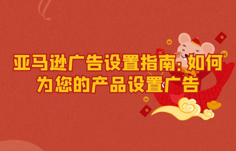 亚马逊广告设置指南:如何为您的产品设置广告
