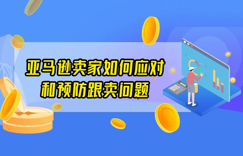亚马逊卖家如何应对和预防跟卖问题