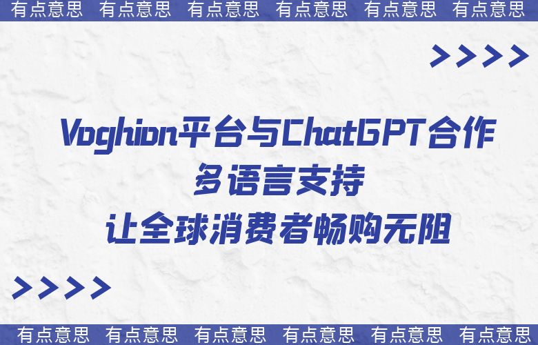 Voghion平台与ChatGPT合作,多语言支持让全球消费者畅购无阻