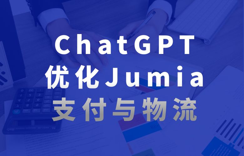 Jumia平台与ChatGPT合作，优化支付、物流和数据分析服务，提升平台基建服务水平