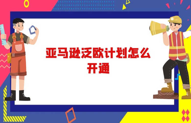 亚马逊泛欧计划怎么开通