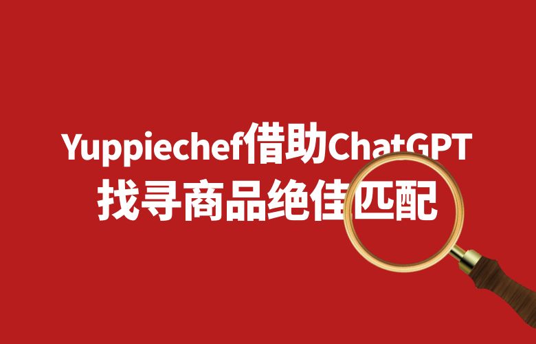 图像识别领航者：Yuppiechef借助ChatGPT找寻商品绝佳匹配