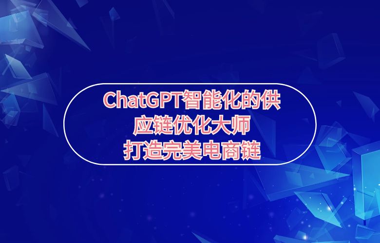 ChatGPT智能化的供应链优化大师,打造完美电商链