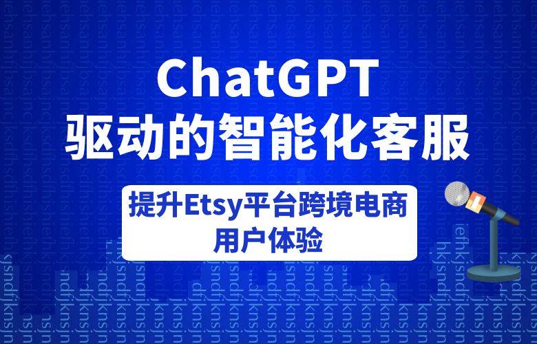 ChatGPT驱动的智能化客服：提升Etsy平台跨境电商用户体验
