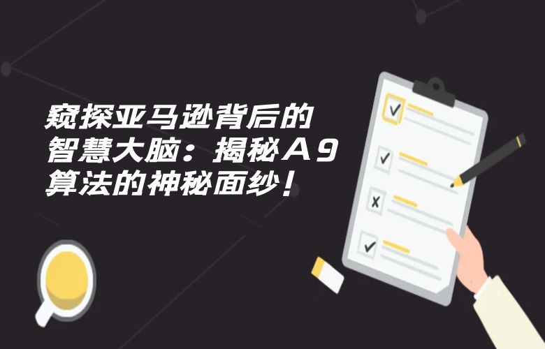 窥探亚马逊背后的智慧大脑:揭秘A9算法的神秘面纱!