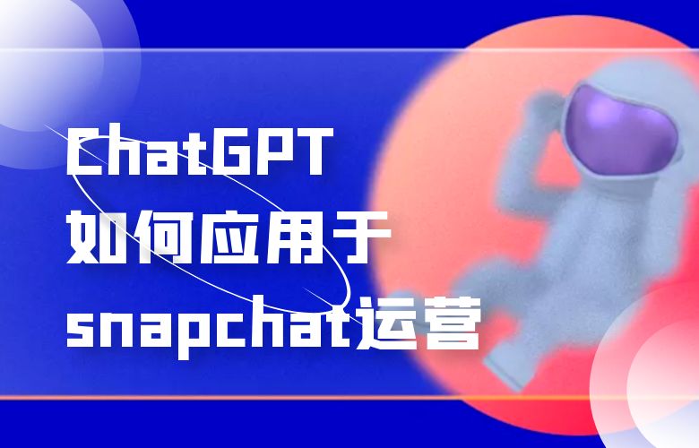 ChatGPT如何应用于snapchat运营