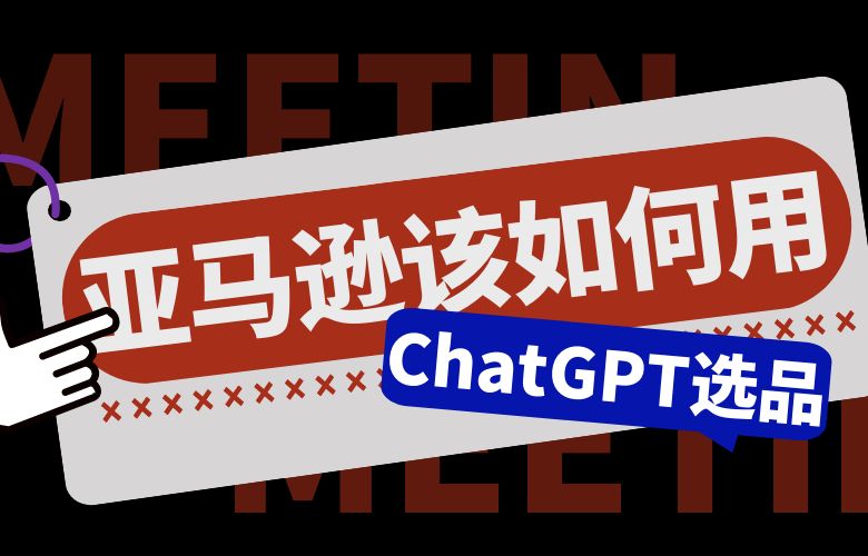 亚马逊该如何用ChatGPT选品？
