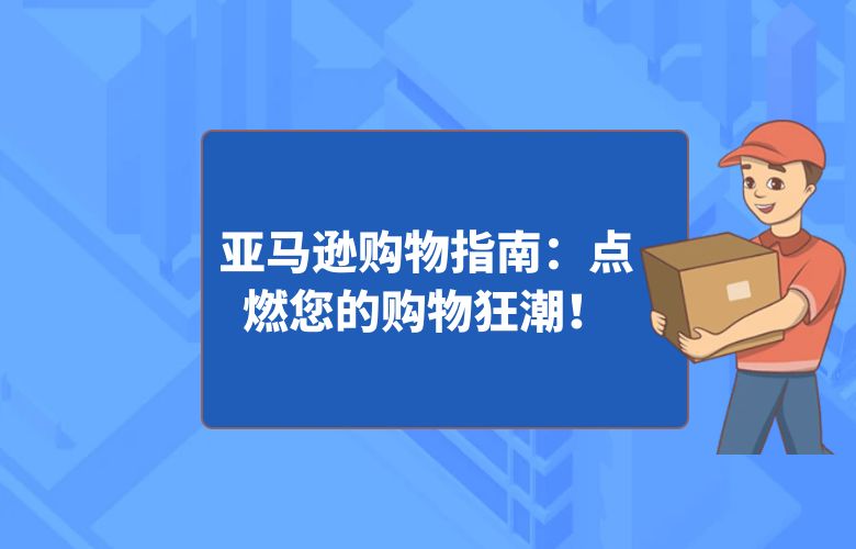 亚马逊购物指南：点燃您的购物狂潮！