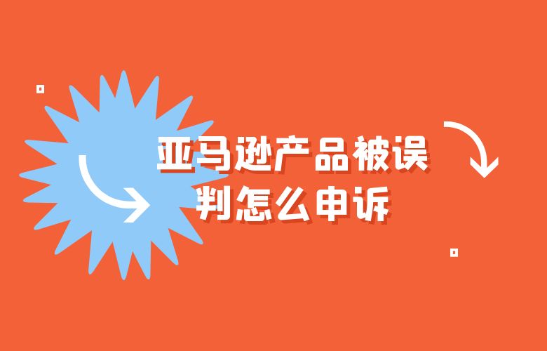 亚马逊产品被误判怎么申诉