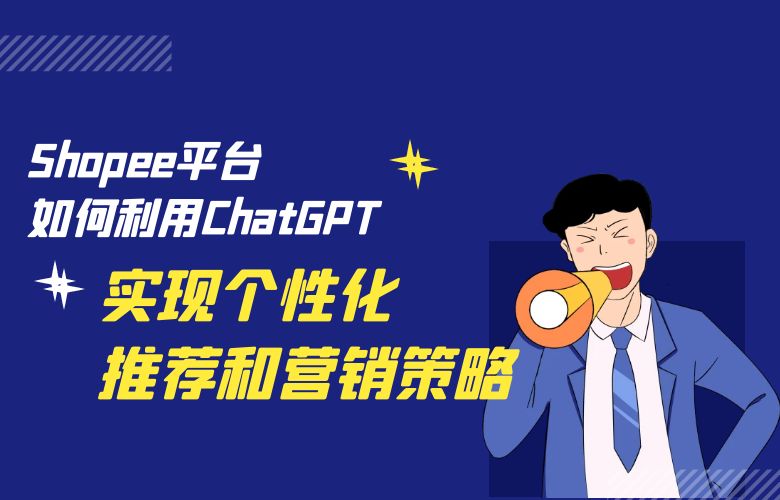 Shopee平台如何利用ChatGPT实现个性化推荐和营销策略?