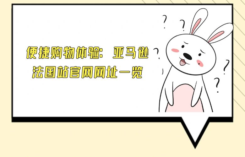 便捷购物体验：亚马逊法国站官网网址一览