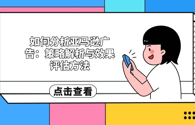 如何分析亚马逊广告：策略解析与效果评估方法