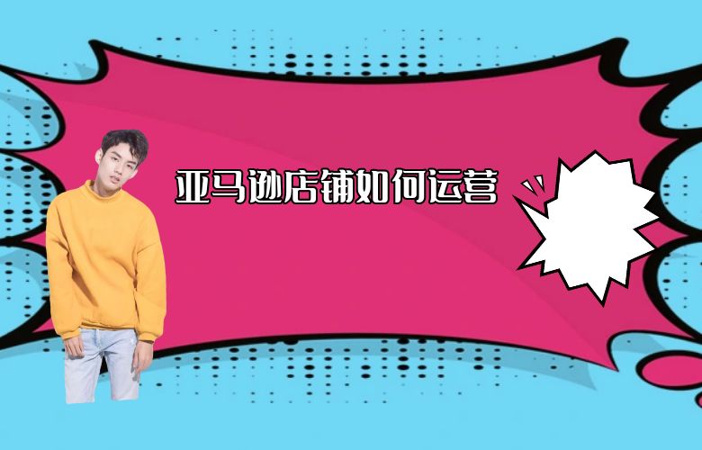 亚马逊店铺如何运营