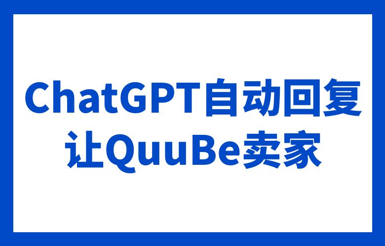 ChatGPT自动回复,让QuuBe卖家客户服务变得轻松