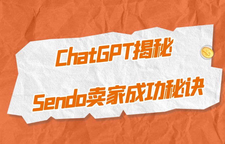 ChatGPT在跨境电商中的崭新应用，揭秘Sendo卖家的成功策略