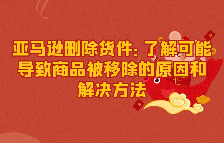 亚马逊删除货件：了解可能导致商品被移除的原因和解决方法