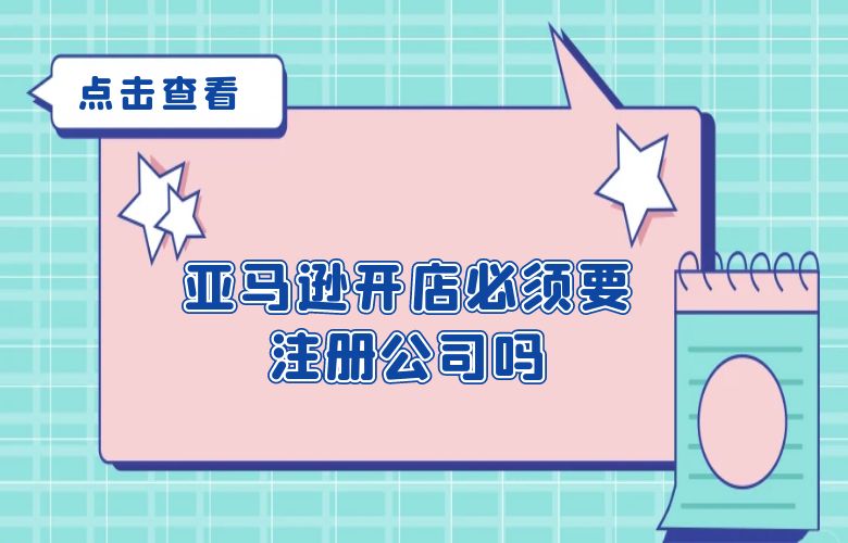 亚马逊开店必须要注册公司吗