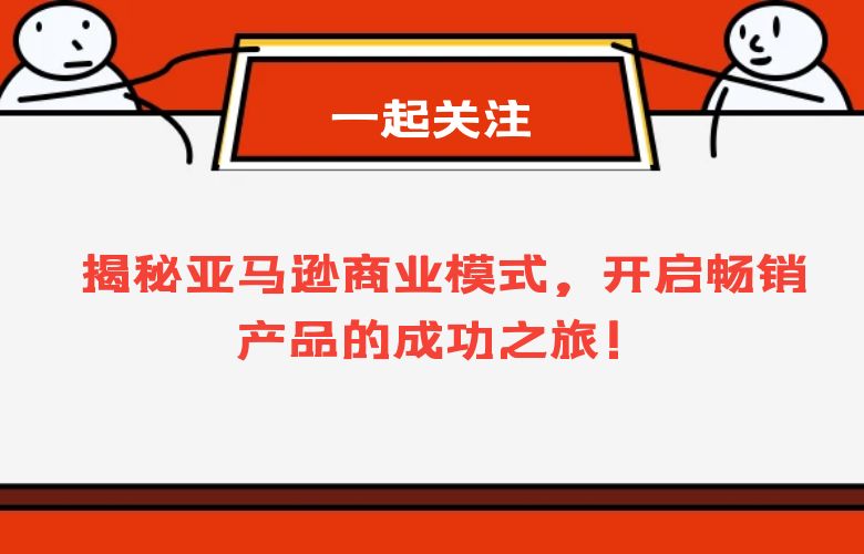 揭秘亚马逊商业模式,开启畅销产品的成功之旅!
