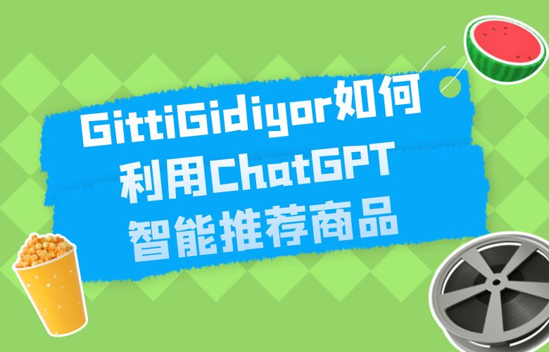 GittiGidiyor如何利用ChatGPT智能推荐商品,提高用户购买体验?