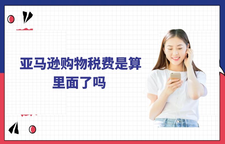 亚马逊购物税费是算里面了吗
