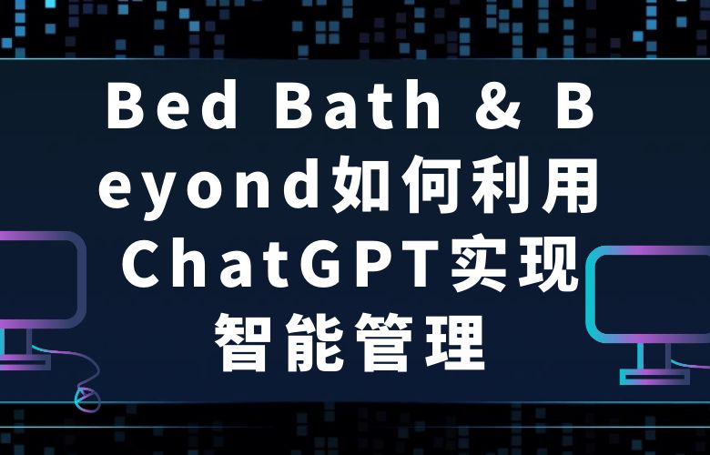 Bed Bath & Beyond如何利用ChatGPT实现智能管理