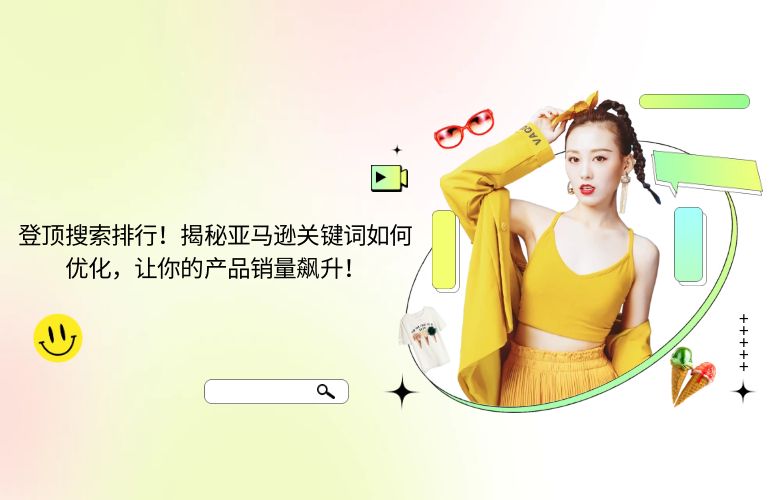 登顶搜索排行!揭秘亚马逊关键词如何优化,让你的产品销量飙升!
