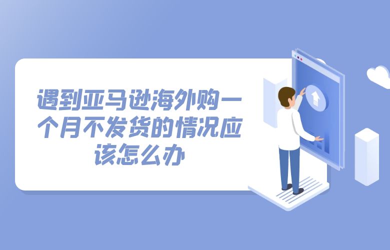 遇到亚马逊海外购一个月不发货的情况应该怎么办
