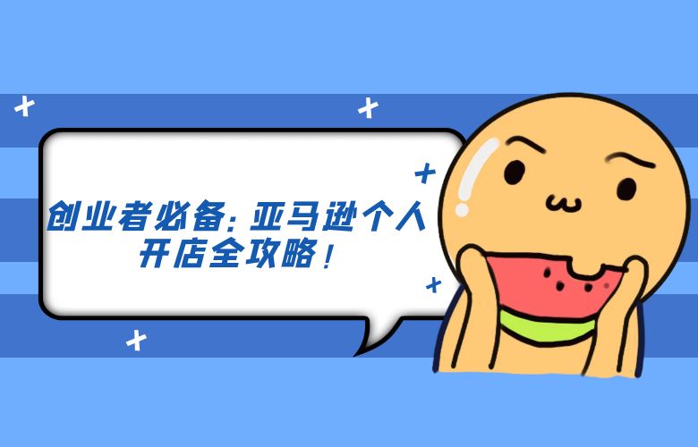 创业者必备：亚马逊个人开店全攻略！