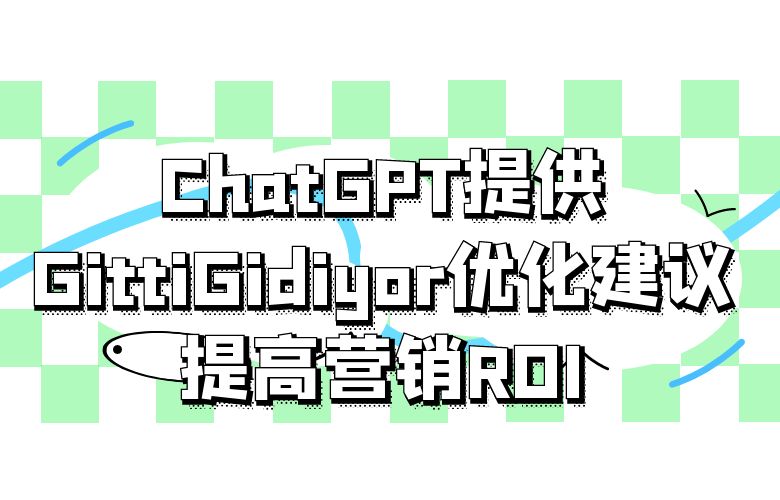 ChatGPT提供GittiGidiyor优化建议,提高营销ROI