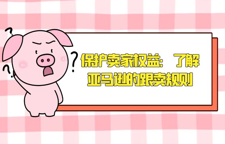 保护卖家权益:了解亚马逊的跟卖规则