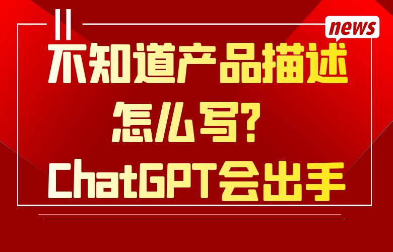 不知道产品描述怎么写?ChatGPT会出手