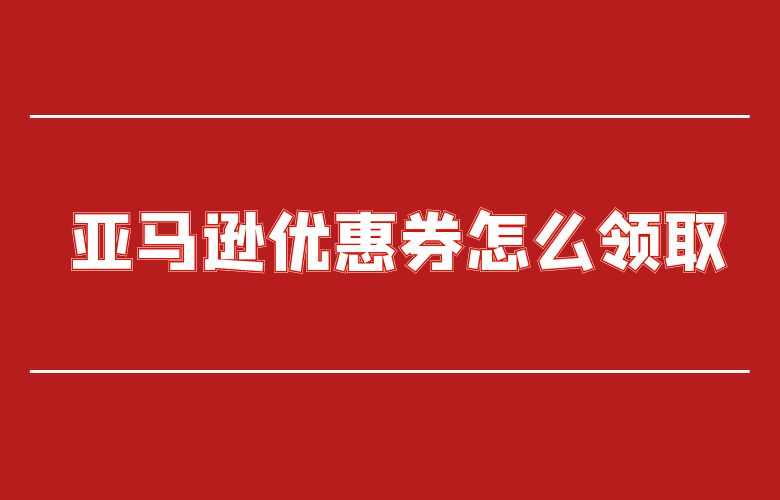 亚马逊优惠券怎么领取