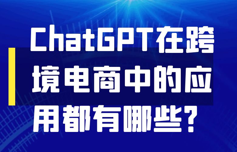 ChatGPT在跨境电商中的应用都有哪些?