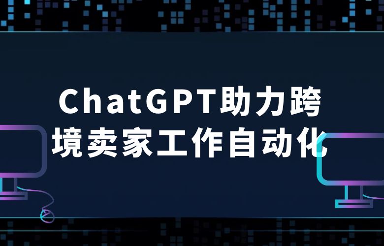 聪明助手,高效管理:ChatGPT助力跨境卖家实现工作自动化