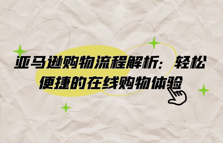 亚马逊购物流程解析:轻松便捷的在线购物体验