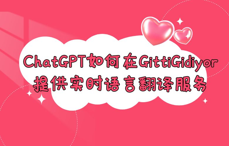 ChatGPT如何在GittiGidiyor平台上提供实时语言翻译服务？