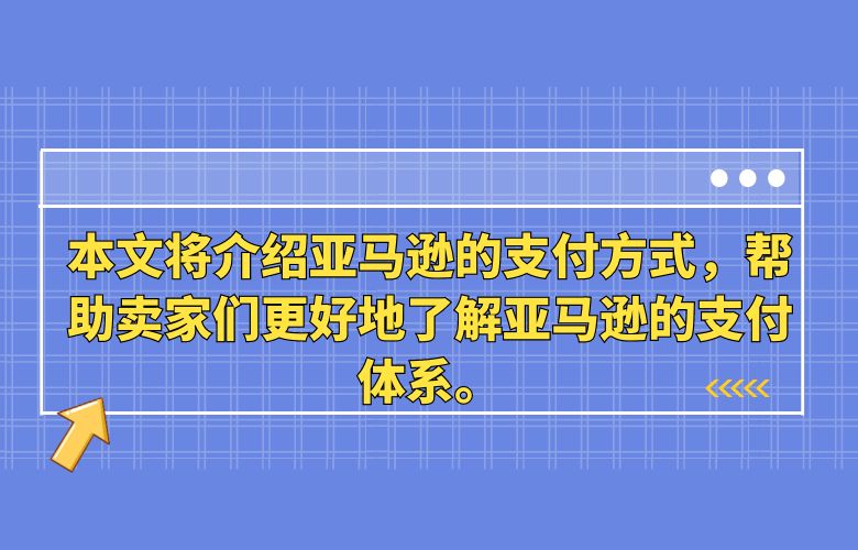 本文将介绍亚马逊的支付方式,帮助卖家们更好地了解亚马逊的支付体系。